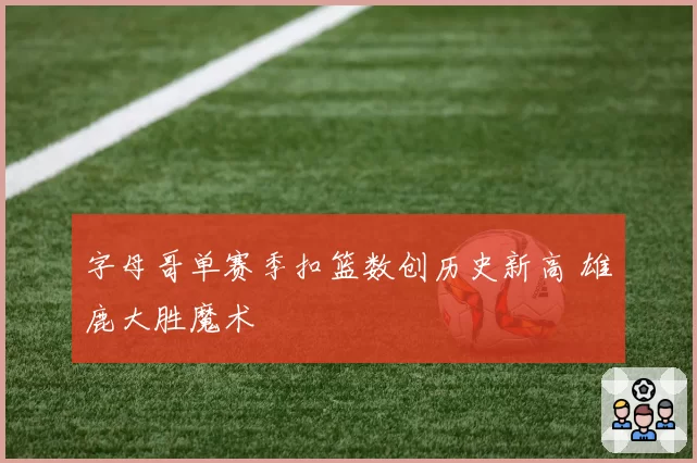 字母哥单赛季扣篮数创历史新高 雄鹿大胜魔术
