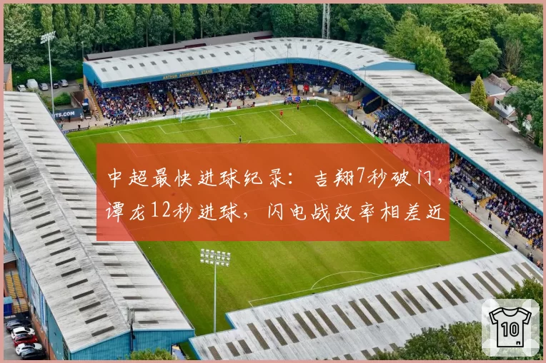 中超最快进球纪录：吉翔7秒破门，谭龙12秒进球，闪电战效率相差近一倍