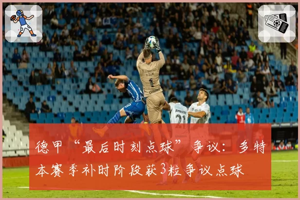德甲“最后时刻点球”争议：多特本赛季补时阶段获3粒争议点球