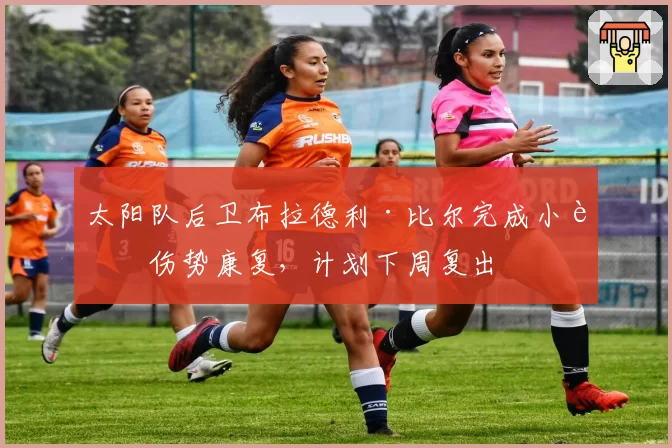 太阳队后卫布拉德利·比尔完成小腿伤势康复，计划下周复出