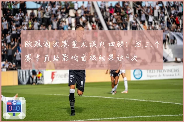 欧冠淘汰赛重大误判回顾：近三个赛季直接影响晋级结果达4次