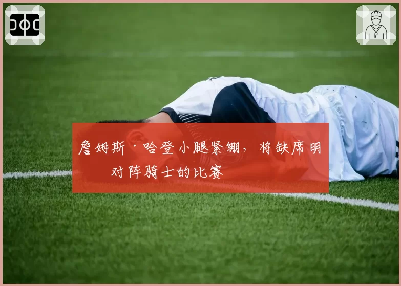 詹姆斯·哈登小腿紧绷,将缺席明日对阵骑士的比赛