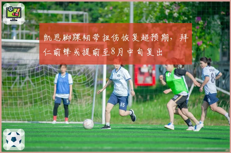 凯恩脚踝韧带扭伤恢复超预期，拜仁前锋或提前至8月中旬复出