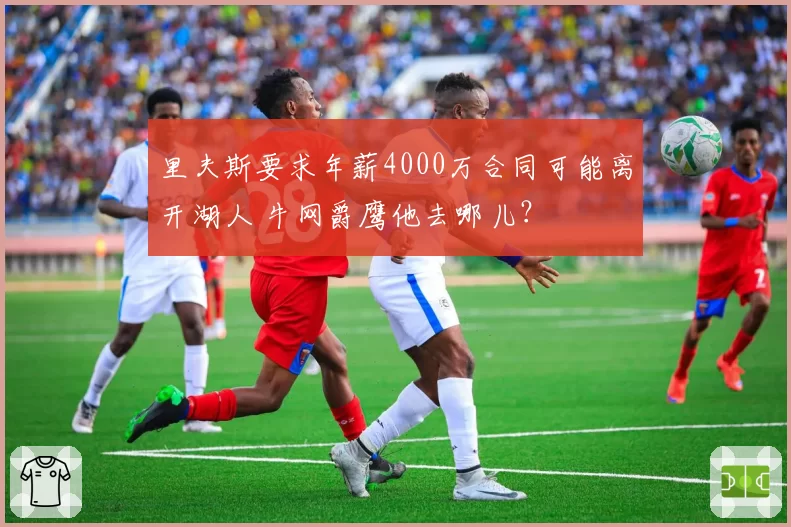 里夫斯要求年薪4000万合同可能离开湖人 牛网爵鹰他去哪儿?