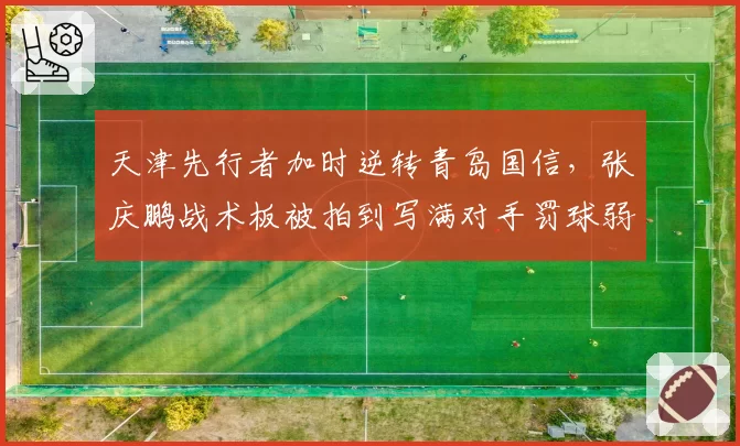天津先行者加时逆转青岛国信，张庆鹏战术板被拍到写满对手罚球弱点