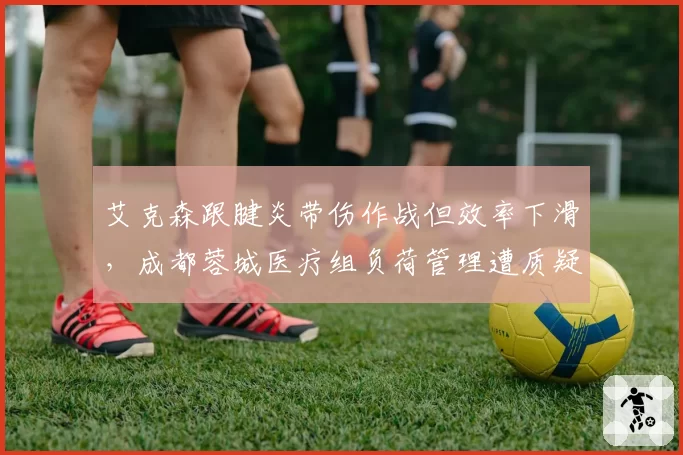 艾克森跟腱炎带伤作战但效率下滑，成都蓉城医疗组负荷管理遭质疑