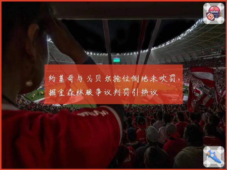 约基奇与戈贝尔抢位倒地未吹罚，掘金森林狼争议判罚引热议