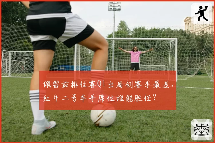 佩雷兹排位赛Q1出局创赛季最差，红牛二号车手席位谁能胜任？