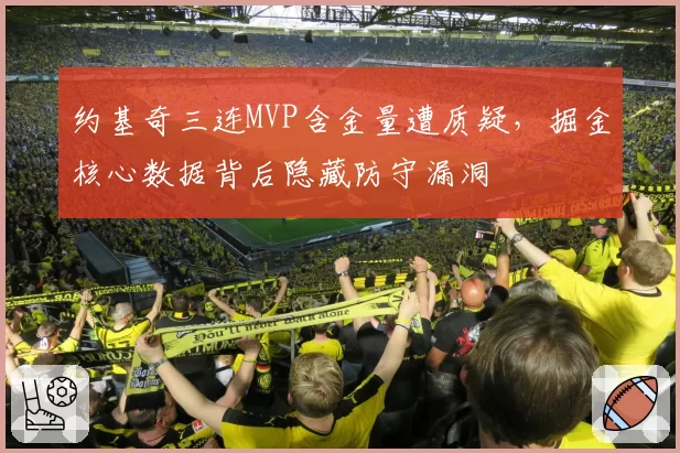 约基奇三连MVP含金量遭质疑，掘金核心数据背后隐藏防守漏洞