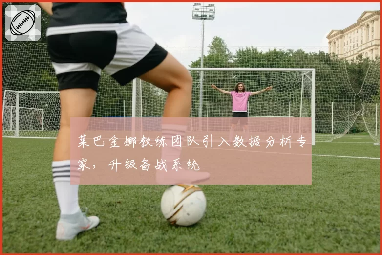 莱巴金娜教练团队引入数据分析专家,升级备战系统