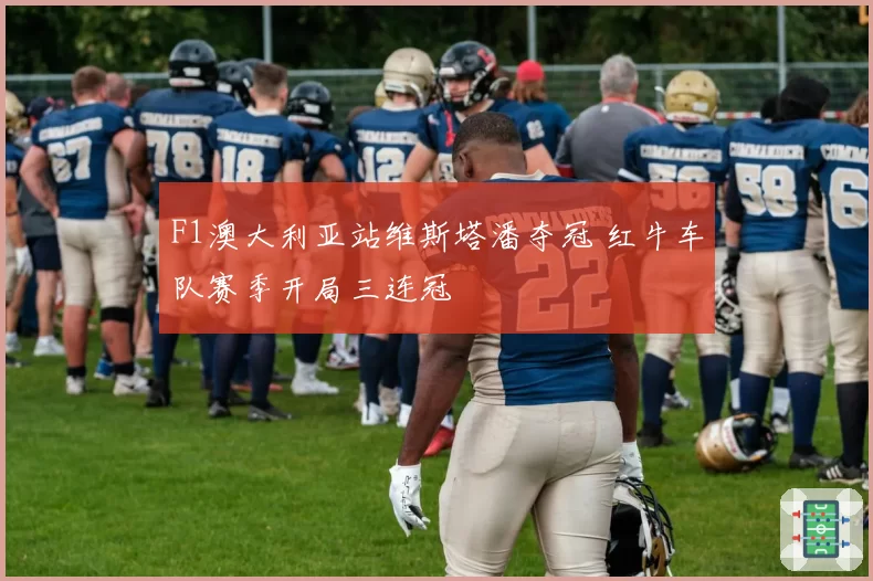 F1澳大利亚站维斯塔潘夺冠 红牛车队赛季开局三连冠