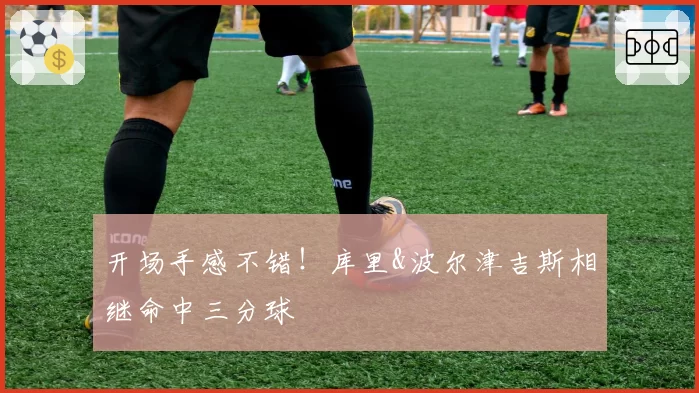 开场手感不错!库里&波尔津吉斯相继命中三分球