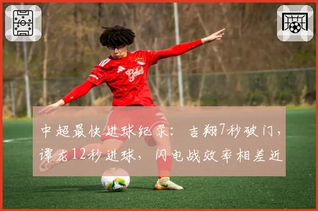 中超最快进球纪录：吉翔7秒破门，谭龙12秒进球，闪电战效率相差近一倍