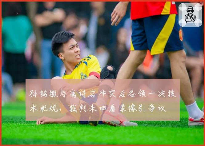 孙铭徽与高诗岩冲突后各领一次技术犯规，裁判未回看录像引争议