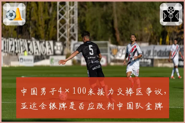 中国男子4×100米接力交棒区争议，亚运会银牌是否应改判中国队金牌？