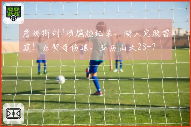 詹姆斯创3项尴尬纪录，湖人完败雷霆！东契奇伤退，亚历山大28+7