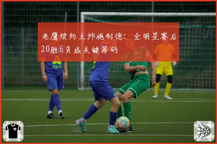 老鹰续约主帅施耐德：全明星赛后20胜6负成关键筹码