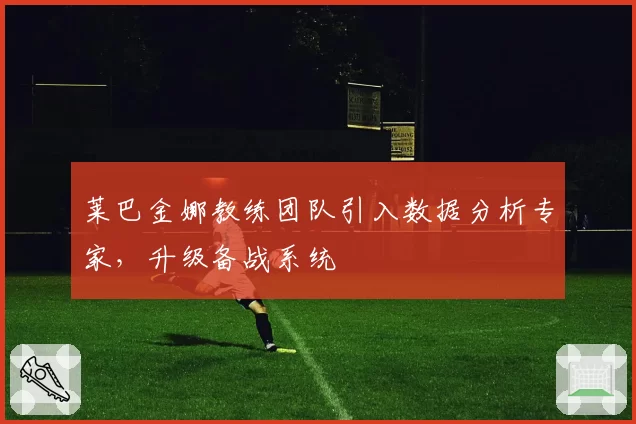 莱巴金娜教练团队引入数据分析专家,升级备战系统
