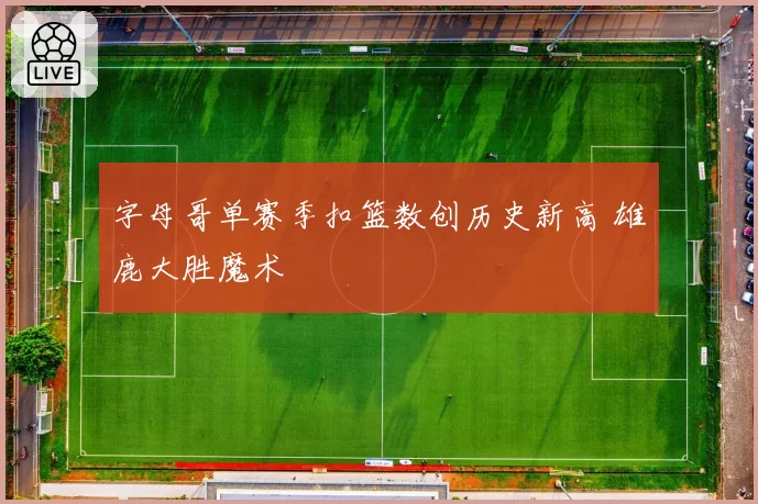 字母哥单赛季扣篮数创历史新高 雄鹿大胜魔术