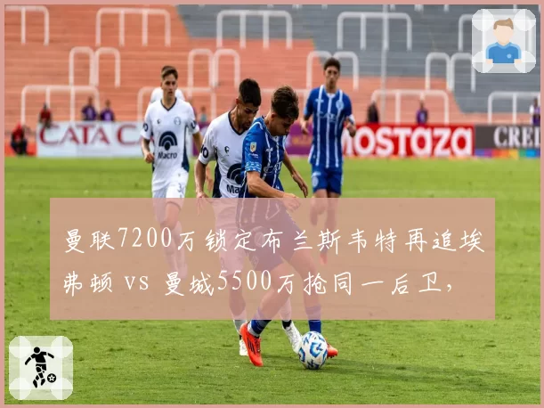 曼联7200万锁定布兰斯韦特再追埃弗顿 vs 曼城5500万抢同一后卫，默西塞德超市开张双雄抢购